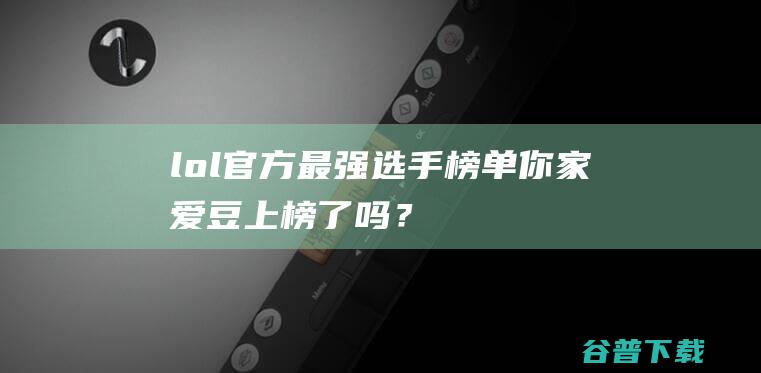 lol官方最强选手榜单，你家爱豆上榜了吗？